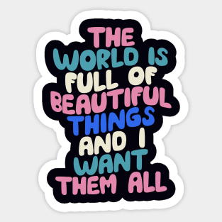 The World is Full of Beautiful Things and I Want Them All Sticker